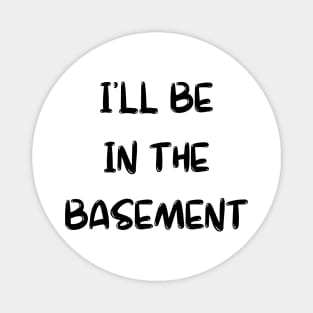 I'll Be in the Basement Magnet